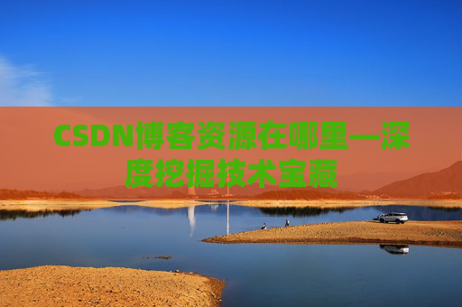CSDN博客资源在哪里—深度挖掘技术宝藏