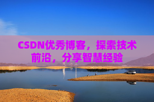 CSDN优秀博客,探索技术前沿,分享智慧经验