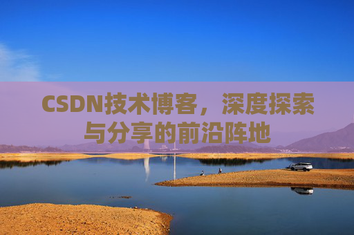 CSDN技术博客，深度探索与分享的前沿阵地